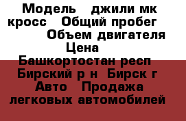  › Модель ­ джили мк кросс › Общий пробег ­ 85 500 › Объем двигателя ­ 2 › Цена ­ 210 - Башкортостан респ., Бирский р-н, Бирск г. Авто » Продажа легковых автомобилей   